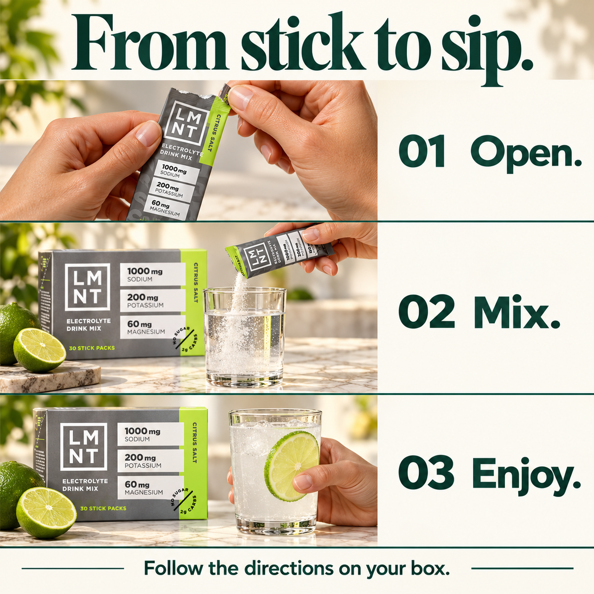 From stick to sip. Open one stick. Mix with water and stir or shake. Enjoy. Follow the directions on your box.